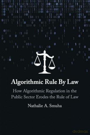 Algorithmic Rule By Law: How Algorithmic Regulation in the Public Sector Erodes the Rule of Law - Nathalie A. Smuha [KSIĄŻKA]