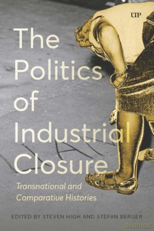 The Politics of Industrial Closure: Deindustrialization and the Politics of Our Time - Steven High [KSIĄŻKA]