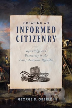 Creating an Informed Citizenry: Knowledge and Democracy in the Early American Republic - George D. Oberle [KSIĄŻKA]