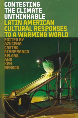 Contesting the Climate Unthinkable: Latin American Cultural Responses to a Warming World - Azucena Castro [KSIĄŻKA]