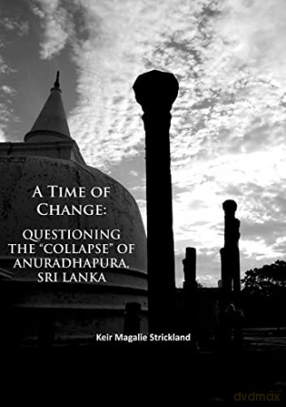 A Time of Change: Questioning the Collapse of Anuradhapura, Sri Lanka - Keir Magalie Strickland [KSIĄŻKA]