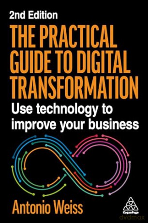 The Practical Guide to Digital Transformation: Use Technology to Improve Your Business - Antonio Weiss [KSIĄŻKA]