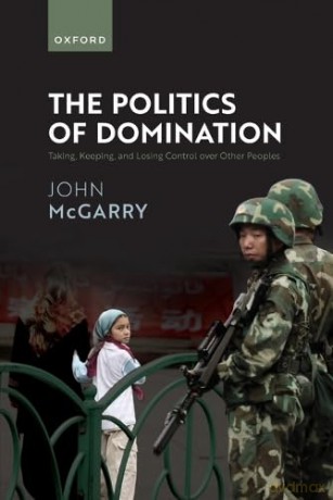 The Politics of Domination: Taking, Keeping, and Losing Control over Other Peoples - John McGarry [KSIĄŻKA]