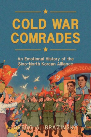 Cold War Comrades: An Emotional History of the Sino-North Korean Alliance - Gregg A. Brazinsky [KSIĄŻKA]