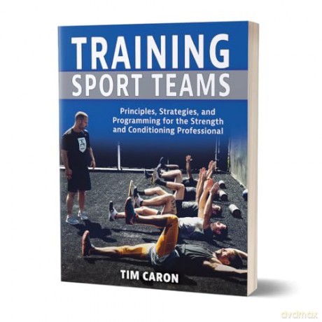 Training Sport Teams: Principles, Strategies, and Programming for the Strength and Conditioning Professional - Tim Caron [KSIĄŻKA]