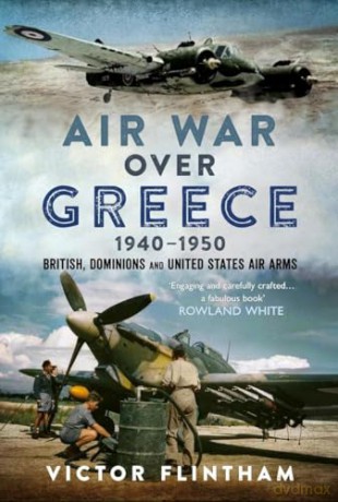 Air War Over Greece 1940-1950: British, Dominions and United States Air Arms - Victor Flintham [KSIĄŻKA]