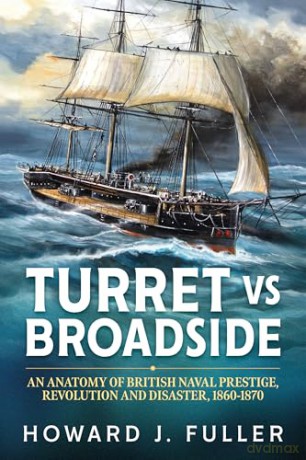Turret versus Broadside: The Divisive Evolution of British Naval Power, 1860-1870 (Wolverhampton Military Studies): An Anatomy of British Naval Prestige, Revolution and Disaster 1860-1870 - Howard J. Fuller [KSIĄŻKA]