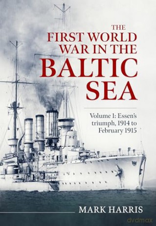 The First World War in the Baltic Sea Volume 1: Essen's triumph, 1914 to February 1915 - Mark Harris [KSIĄŻKA]