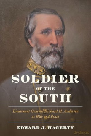 Soldier of the South: Lieutenant General Richard H. Anderson at War and Peace - Edward J. Hagerty [KSIĄŻKA]