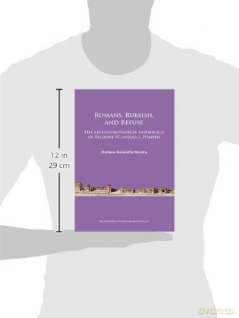 Romans, Rubbish, and Refuse: The archaeobotanical assemblage of Regione VI, insula I, Pompeii: 8 (Archaeopress Roman Archaeology) - Charlene Alexandria Murphy [KSIĄŻKA]