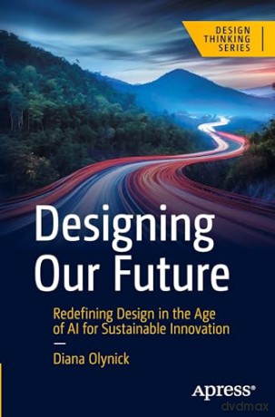 Designing Our Future: Redefining Design in the Age of AI for Sustainable Innovation (Design Thinking) - Diana Olynick [KSIĄŻKA]