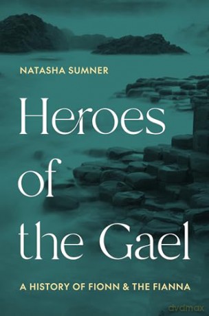 Heroes of the Gael: A History of Fionn and the Fianna - Professor Natasha Sumner [KSIĄŻKA]