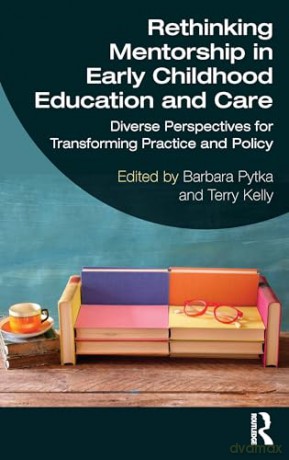 Rethinking Mentorship in Early Childhood Education and Care: Diverse Perspectives for Transforming Practice and Policy [KSIĄŻKA]