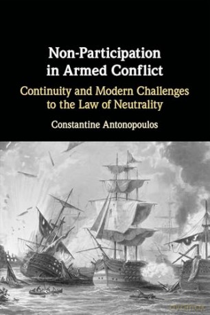 Non-Participation in Armed Conflict: Continuity and Modern Challenges to the Law of Neutrality - Constantine Antonopoulos [KSIĄŻKA]