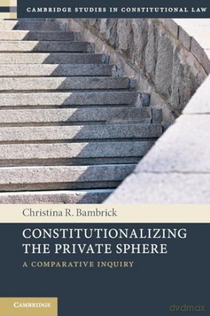Constitutionalizing the Private Sphere: A Comparative Inquiry (Cambridge Studies in Constitutional Law) - Christina R. Bambrick [KSIĄŻKA]