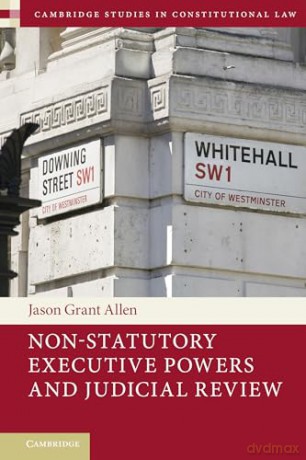 Non-Statutory Executive Powers and Judicial Review (Cambridge Studies in Constitutional Law, Series Number 36) - Jason Grant Allen [KSIĄŻKA]