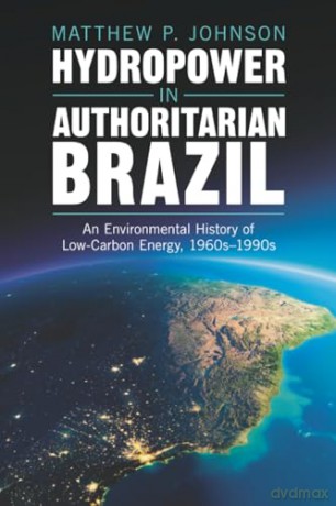 Hydropower in Authoritarian Brazil: An Environmental History of Low-Carbon Energy, 1960s-90s (Studies in Environment and History) - Matthew P. Johnson [KSIĄŻKA]