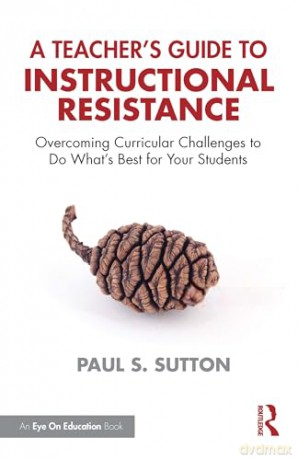 A Teacher's Guide to Instructional Resistance: Overcoming Curricular Challenges to Do What's Best for Your Students - Paul S. Sutton [KSIĄŻKA]