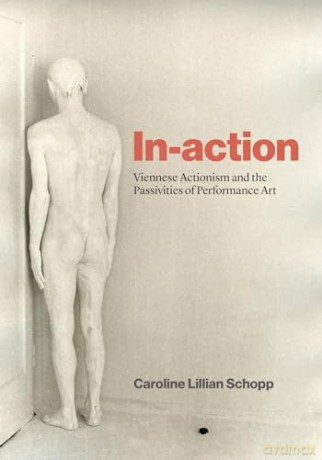 In-action: Viennese Actionism and the Passivities of Performance Art - Caroline Lillian Schopp [KSIĄŻKA]