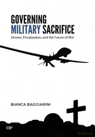 Governing Military Sacrifice: Drones, Privatization, and the Future of War - Bianca Baggiarini [KSIĄŻKA]