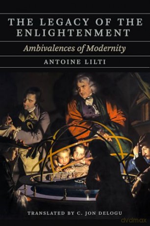 The Legacy of the Enlightenment: Ambivalences of Modernity (The Life of Ideas) - Antoine Lilti [KSIĄŻKA]