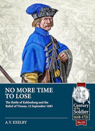 No More Time to Lose: The Battle of Kahlenberg and the Relief of Vienna, 12 September 1683 (Century of the Soldier 1618-1721) - Alan Exelby [KSIĄŻKA]