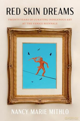 Red Skin Dreams: Twenty Years of Curating Indigenous Art at the Venice Biennale - Nancy Marie Mithlo [KSIĄŻKA]