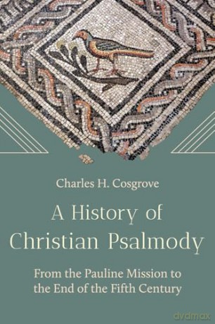 A History of Christian Psalmody: From the Pauline Mission to the End of the Fifth Century - Charles H Cosgrove [KSIĄŻKA]
