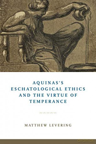 Aquinas's Eschatological Ethics and the Virtue of Temperance - Matthew Levering [KSIĄŻKA]