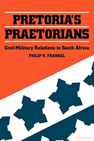 Pretoria's Praetorians: Civil-Military Relations in South Africa - Philip Frankel [KSIĄŻKA]