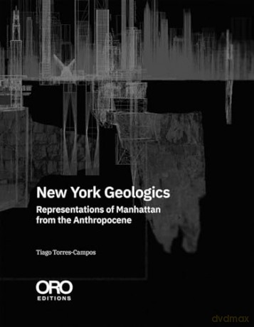 New York Geologics: Representations of Manhattan from the Anthropocene - Tiago Torres-Campos [KSIĄŻKA]