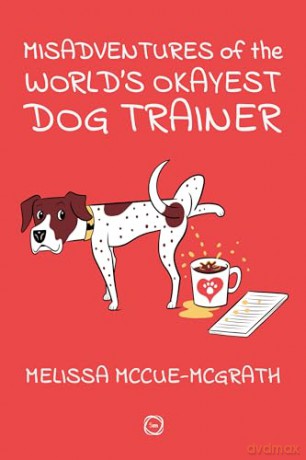 Misadventures of the World's Okayest Dog Trainer: 25 Cases to Guide Dog Trainers and Behaviorists in Their Career - Melissa McCue-McGrath [KSIĄŻKA]