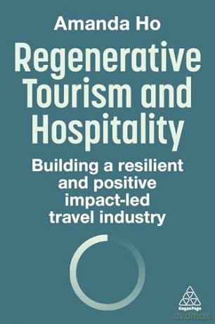 Regenerative Tourism and Hospitality: Building a Resilient and Positive Impact-Led Travel Industry - Amanda Ho [KSIĄŻKA]
