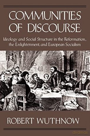 Communities of Discourse: Ideology and Social Structure in the Reformation, the Enlightenment, and European Socialism - Wuthnow [KSIĄŻKA]