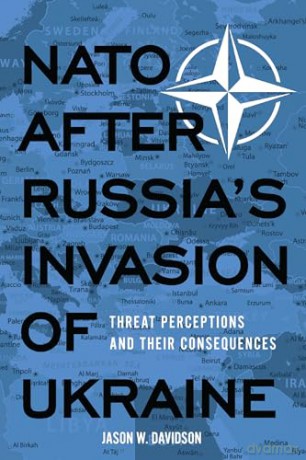 NATO After Russia's Invasion of Ukraine: Threat Perceptions and Their Consequences - Jason W. Davidson [KSIĄŻKA]