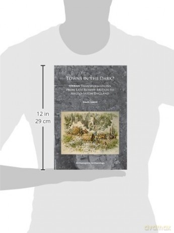 Towns in the Dark: Urban Transformations from Late Roman Britain to Anglo-Saxon England - Gavin Speed [KSIĄŻKA]