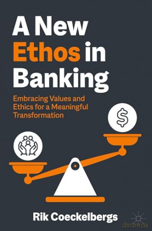 A New Ethos in Banking: Embracing Values and Ethics for a Meaningful Transformation - Rik Coeckelbergs [KSIĄŻKA]