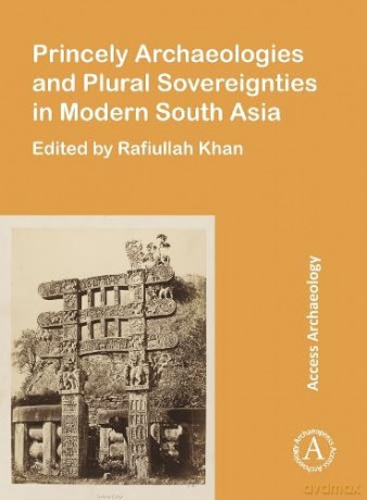 Princely Archaeologies and Plural Sovereignties in Modern South Asia [KSIĄŻKA]