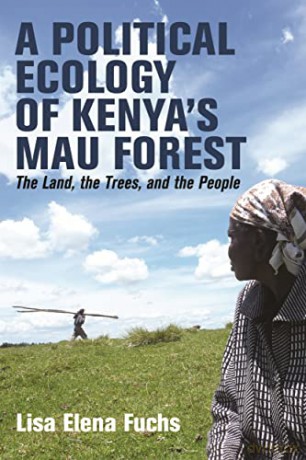 A Political Ecology of Kenya's Mau Forest: The Land, the Trees, and the People: 58 (Eastern Africa Series) - Dr Lisa Elena Fuchs [KSIĄŻKA]
