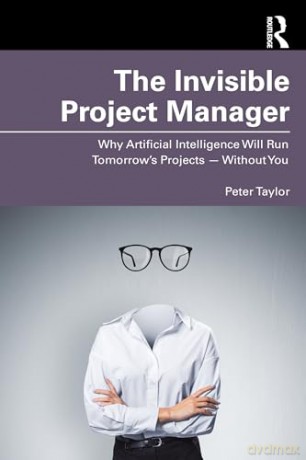 The Invisible Project Manager: Why Artificial Intelligence Will Run Tomorrow's Projects - Without You - Peter Taylor [KSIĄŻKA]