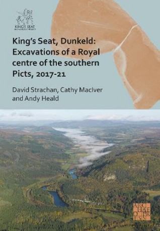 King's Seat, Dunkeld: Excavations of a Royal Centre of the Southern Picts, 2017-21 - Cathy MacIver [KSIĄŻKA]