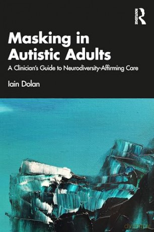 Masking in Autistic Adults: A Clinician's Guide to Neurodiversity-Affirming Care - Iain Dolan [KSIĄŻKA]