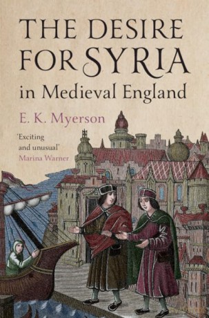 The Desire for Syria in Medieval England - E. K. Myerson [KSIĄŻKA]