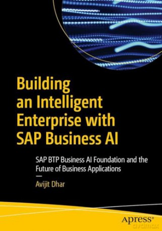 Building an Intelligent Enterprise with SAP Business AI: SAP BTP Business AI Foundation and the Future of Business Applications - Avijit Dhar [KSIĄŻKA]