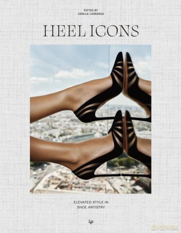 HEEL ICONS. Elevated Style in Shoe Artistry - Ursula Carranza [KSIĄŻKA]