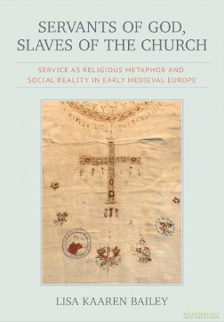 Servants of God, Slaves of the Church: Service As Religious Metaphor and Social Reality in Early Medieval Europe (Medieval Societies, Religions, and Cultures) - Lisa Kaaren Bailey [KSIĄŻKA]