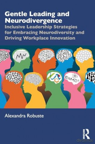 Gentle Leading and Neurodivergence: Inclusive Leadership Strategies for Embracing Neurodiversity and Driving Workplace Innovation - Alexandra Robuste [KSIĄŻKA]