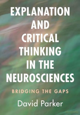 Explanation and Critical Thinking in the Neurosciences: Bridging the Gaps - Parker [KSIĄŻKA]