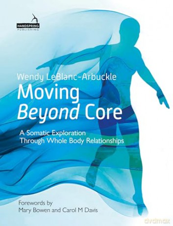 Moving Beyond Core: A Somatic Exploration Through Whole Body Relationships - Wendy LeBlanc-Arbuckle [KSIĄŻKA]