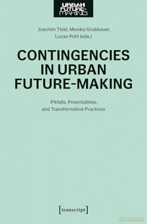 Contingencies in Urban Future-Making: Pitfalls, Potentialities, and Transformative Practices [KSIĄŻKA]